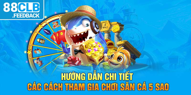 Hướng dẫn chi tiết các cách tham gia chơi săn cá 5 sao