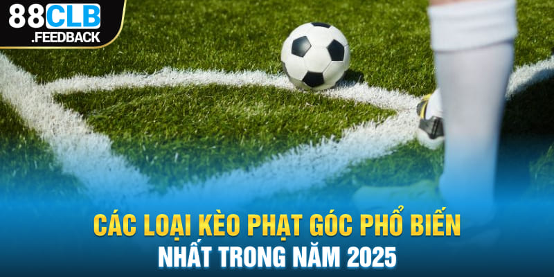 Các loại kèo phạt góc phổ biến nhất trong năm 2025