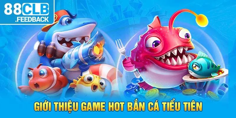 Giới thiệu game siêu hot trong năm bắn cá tiểu tiên