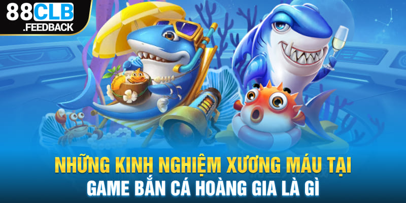 Game bắn cá hoàng gia là gì mà người chơi cần đặc biệt lưu ý khi tham gia