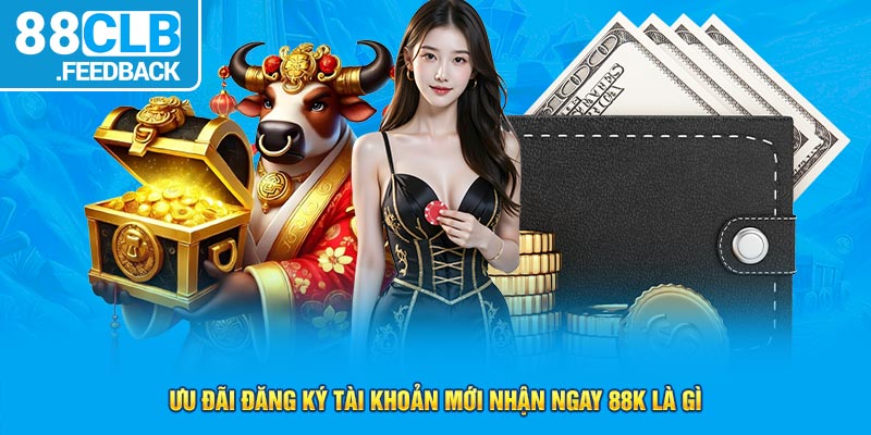 Ưu đãi đăng ký tài khoản mới nhận ngay 88K là gì